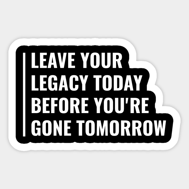 Leave Your Legacy Today Not Tomorrow. Legacy Quote Sticker by kamodan
